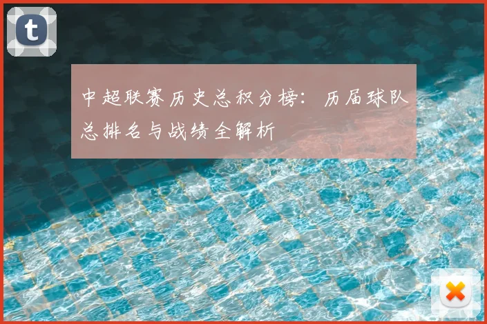 中超联赛历史总积分榜：历届球队总排名与战绩全解析