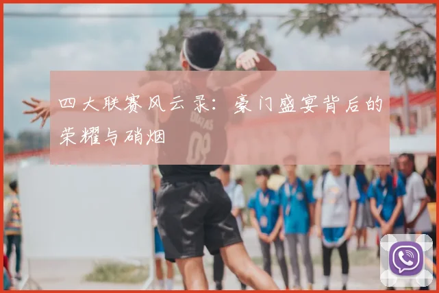 四大联赛风云录：豪门盛宴背后的荣耀与硝烟