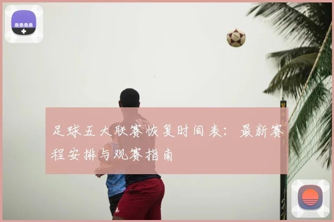 足球五大联赛恢复时间表：最新赛程安排与观赛指南