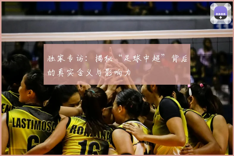 独家专访：揭秘“足球中超”背后的真实含义与影响力