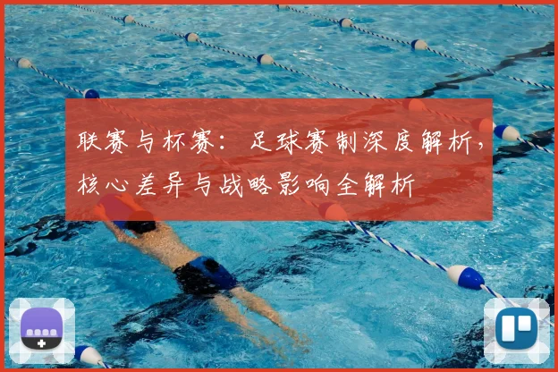 联赛与杯赛：足球赛制深度解析，核心差异与战略影响全解析