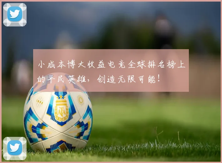 小成本博大收益电竞全球排名榜上的平民英雄，创造无限可能！