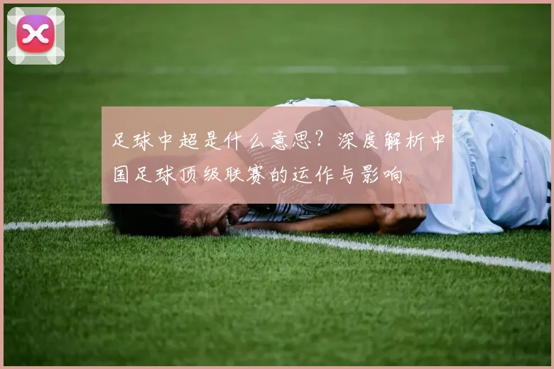 足球中超是什么意思？深度解析中国足球顶级联赛的运作与影响
