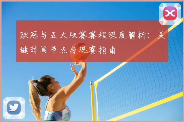 欧冠与五大联赛赛程深度解析：关键时间节点与观赛指南