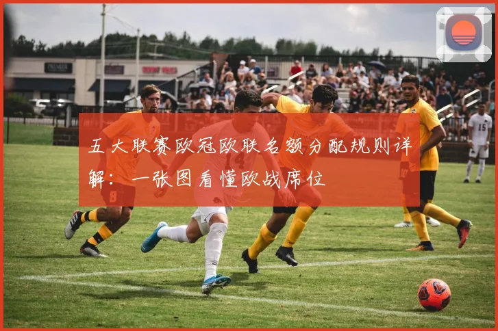 五大联赛欧冠欧联名额分配规则详解：一张图看懂欧战席位