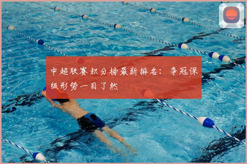 中超联赛积分榜最新排名：争冠保级形势一目了然