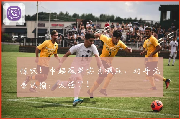 惊叹！中超冠军实力碾压，对手无奈认输，太强了！