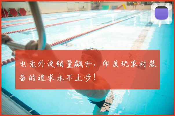电竞外设销量飙升，印度玩家对装备的追求永不止步！
