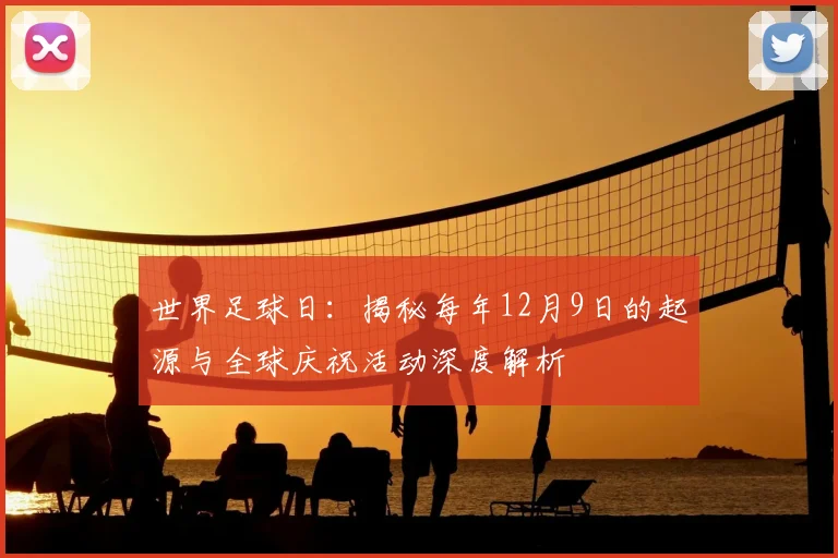 世界足球日：揭秘每年12月9日的起源与全球庆祝活动深度解析