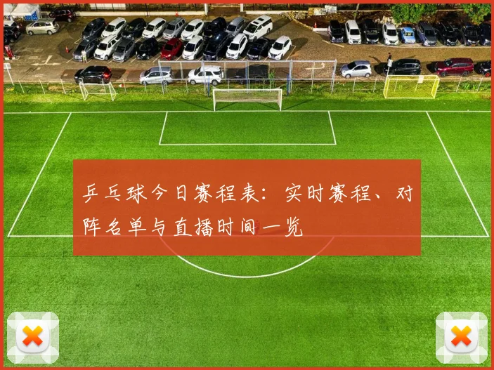 乒乓球今日赛程表：实时赛程、对阵名单与直播时间一览