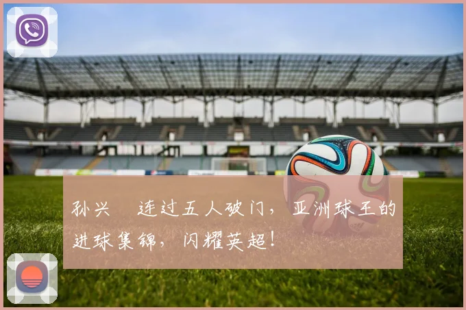 孙兴慜连过五人破门，亚洲球王的进球集锦，闪耀英超！