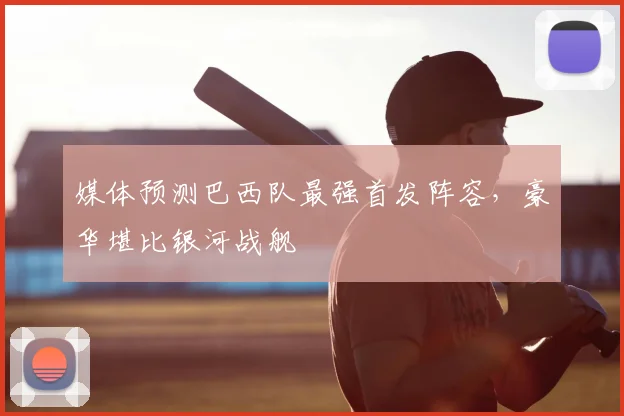 媒体预测巴西队最强首发阵容，豪华堪比银河战舰