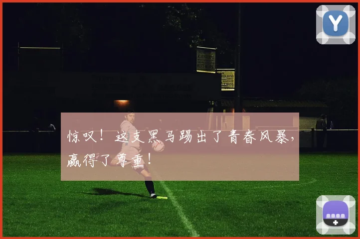惊叹！这支黑马踢出了青春风暴，赢得了尊重！