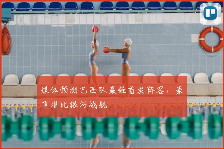 媒体预测巴西队最强首发阵容，豪华堪比银河战舰
