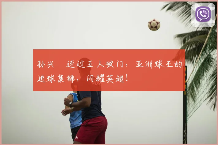 孙兴慜连过五人破门，亚洲球王的进球集锦，闪耀英超！